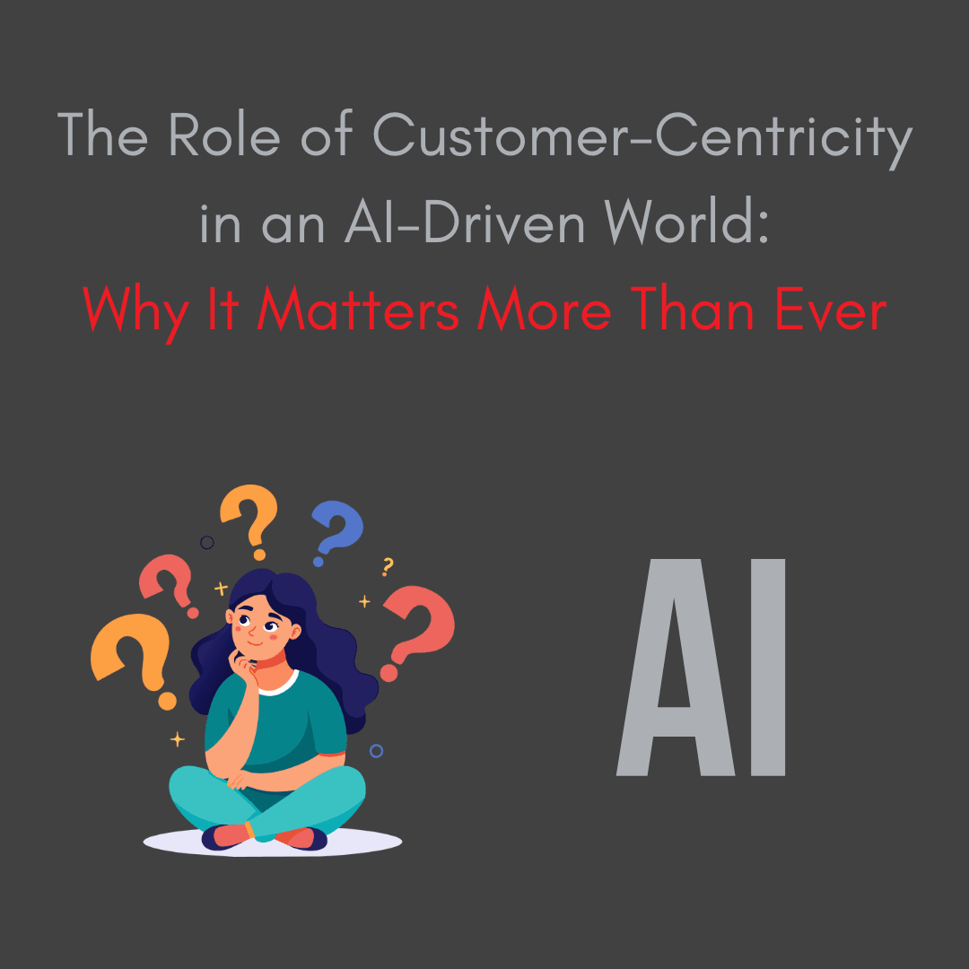 The Role of Customer-Centricity in an AI-Driven World: Why It Matters More Than Ever The Role of Customer-Centricity in an AI-Driven World: Why It Matters More Than Ever